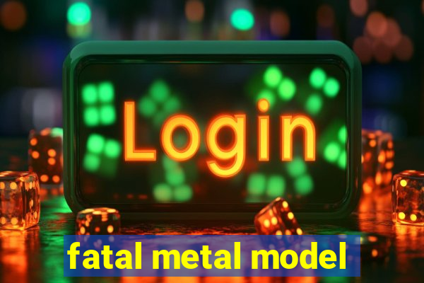 fatal metal model